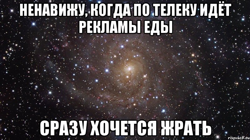 ненавижу, когда по телеку идёт рекламы еды сразу хочется жрать, Мем  Космос (офигенно)