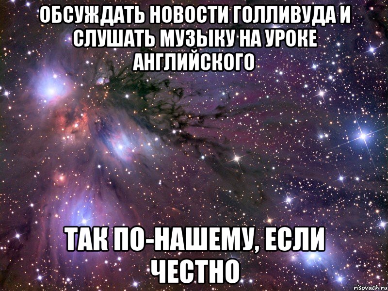 обсуждать новости голливуда и слушать музыку на уроке английского так по-нашему, если честно, Мем Космос