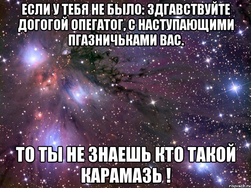 если у тебя не было: здгавствуйте догогой опегатог, с наступающими пгазничьками вас. то ты не знаешь кто такой карамазь !, Мем Космос