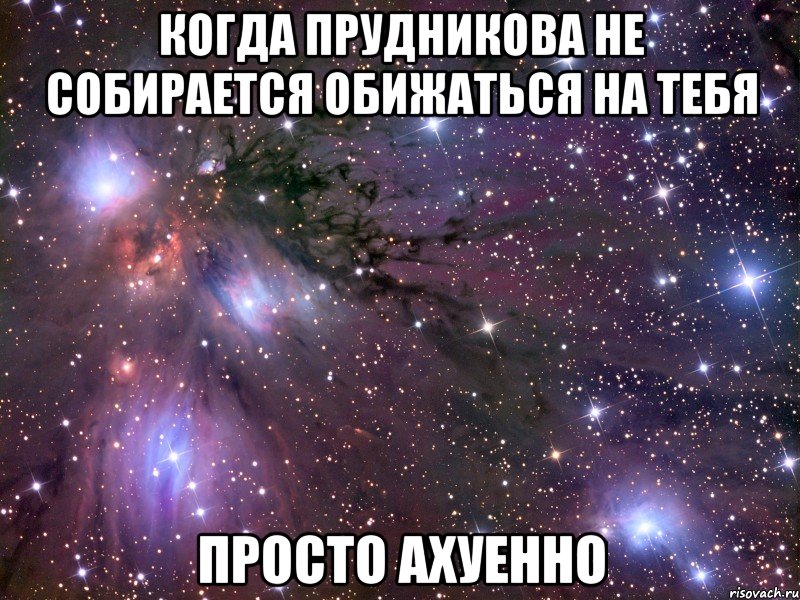 когда прудникова не собирается обижаться на тебя просто ахуенно, Мем Космос