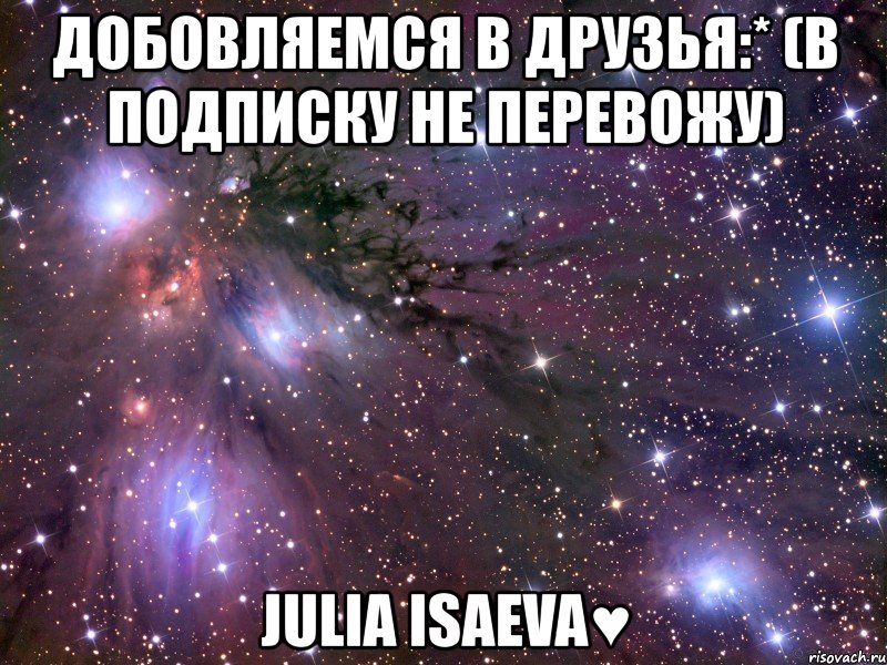 добовляемся в друзья:* (в подписку не перевожу) julia isaeva♥, Мем Космос