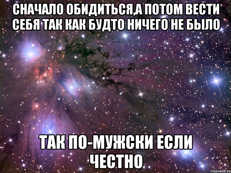 сначало обидиться,а потом вести себя так как будто ничего не было так по-мужски если честно, Мем Космос