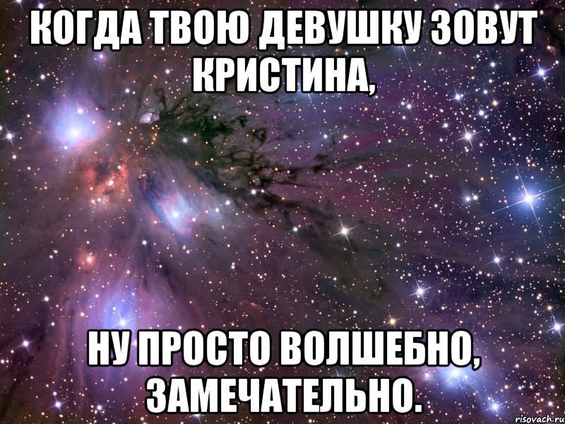 когда твою девушку зовут кристина, ну просто волшебно, замечательно., Мем Космос