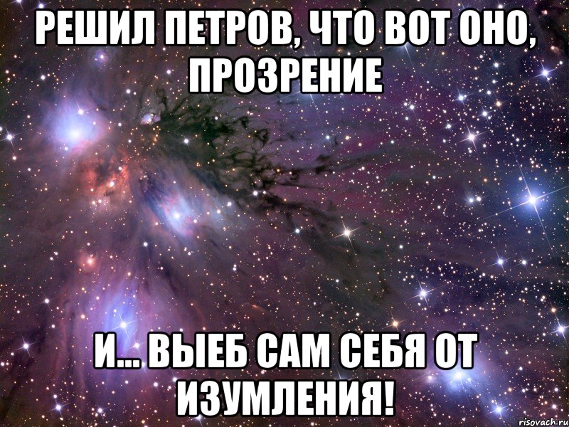 решил петров, что вот оно, прозрение и... выеб сам себя от изумления!, Мем Космос