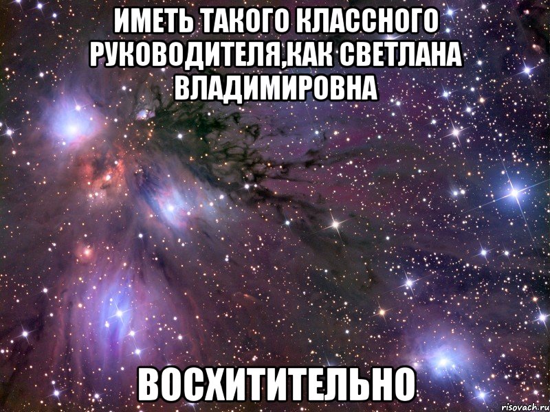 иметь такого классного руководителя,как светлана владимировна восхитительно, Мем Космос