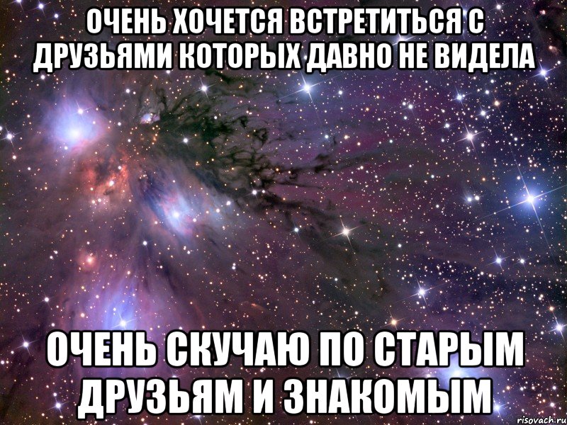 очень хочется встретиться с друзьями которых давно не видела очень скучаю по старым друзьям и знакомым, Мем Космос