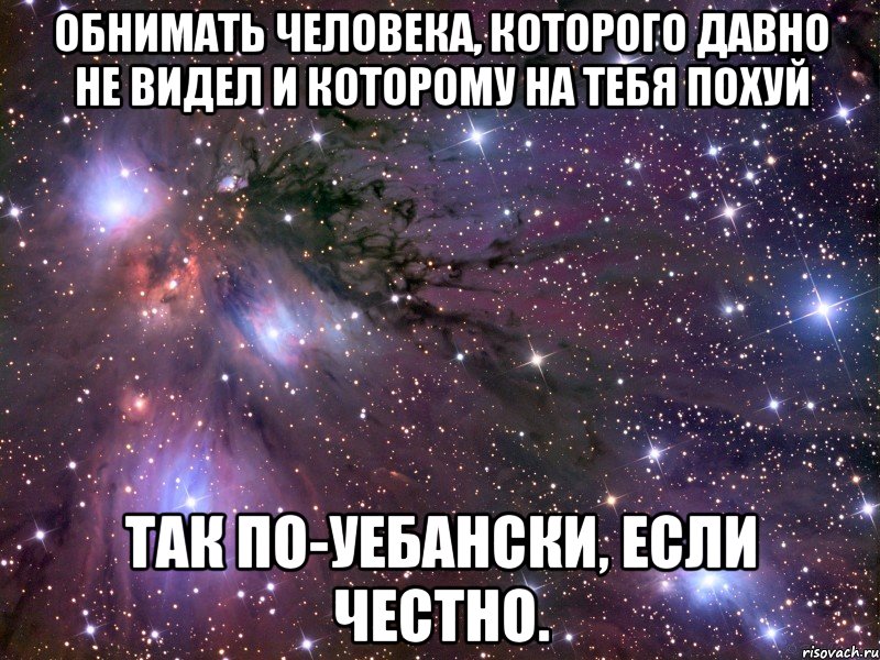 обнимать человека, которого давно не видел и которому на тебя похуй так по-уебански, если честно., Мем Космос