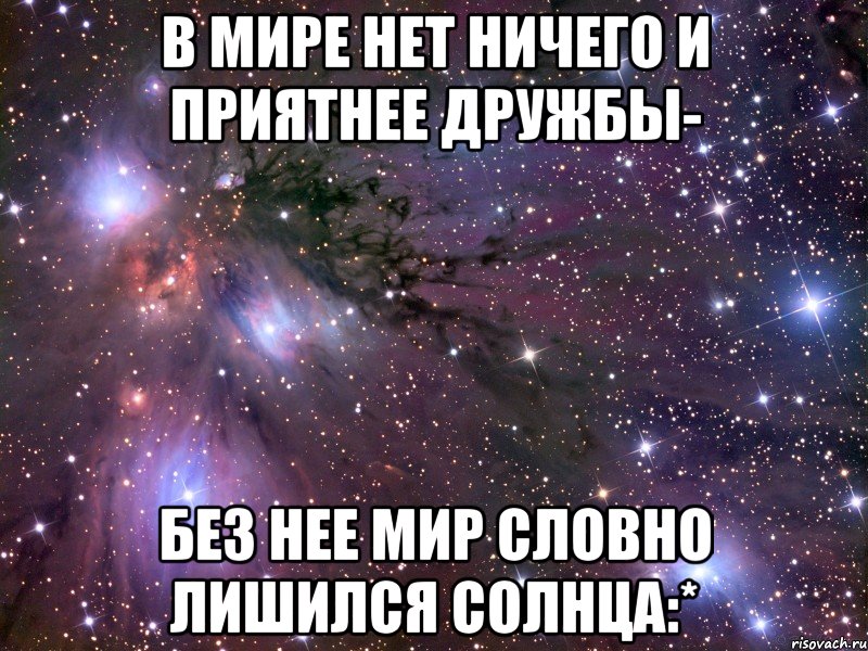 в мире нет ничего и приятнее дружбы- без нее мир словно лишился солнца:*, Мем Космос