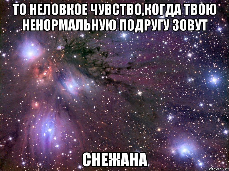 то неловкое чувство,когда твою ненормальную подругу зовут снежана, Мем Космос