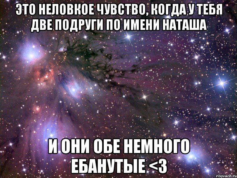 это неловкое чувство, когда у тебя две подруги по имени наташа и они обе немного ебанутые <3, Мем Космос