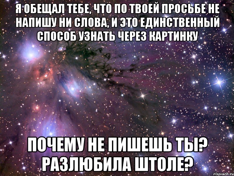 я обещал тебе, что по твоей просьбе не напишу ни слова, и это единственный способ узнать через картинку почему не пишешь ты? разлюбила штоле?, Мем Космос