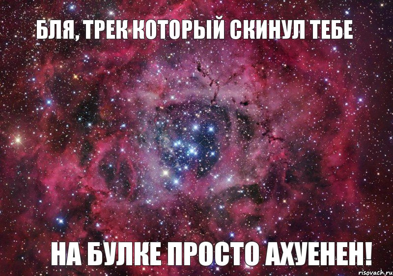 Бля, трек который скинул тебе на булке просто ахуенен!, Мем Ты просто космос