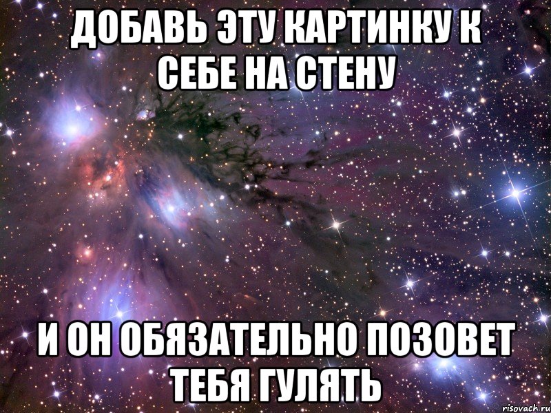 добавь эту картинку к себе на стену и он обязательно позовет тебя гулять, Мем Космос