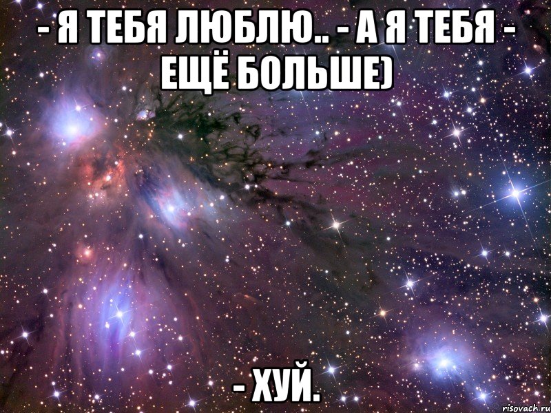 - я тебя люблю.. - а я тебя - ещё больше) - хуй., Мем Космос