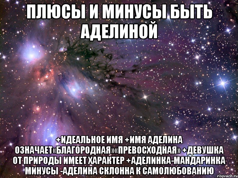 плюсы и минусы быть аделиной +идеальное имя +имя аделина означает«благородная»«превосходная» +девушка от природы имеет характер +аделинка-мандаринка минусы -аделина склонна к самолюбованию, Мем Космос