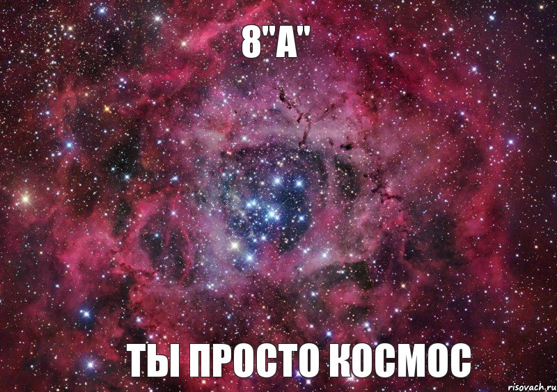 8"А" ТЫ ПРОСТО КОСМОС