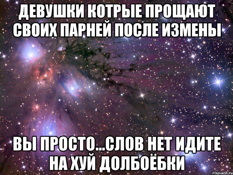 девушки котрые прощают своих парней после измены вы просто...слов нет идите на хуй долбоёбки, Мем Космос