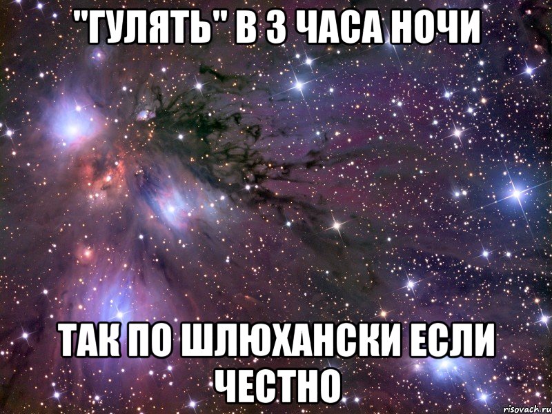 "гулять" в 3 часа ночи так по шлюхански если честно, Мем Космос