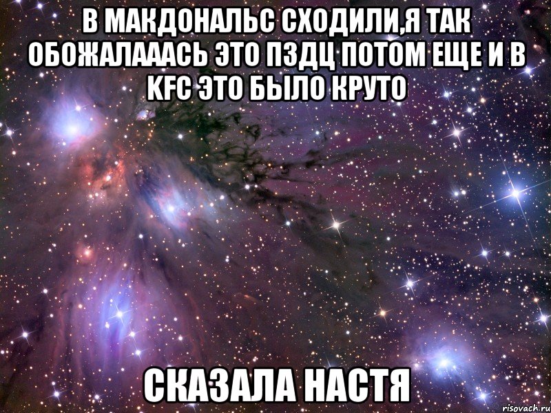 в макдональс сходили,я так обожалааась это пздц потом еще и в kfc это было круто сказала настя, Мем Космос