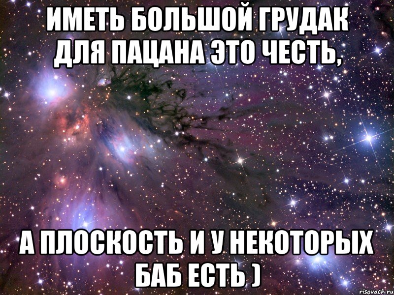 иметь большой грудак для пацана это честь, а плоскость и у некоторых баб есть ), Мем Космос