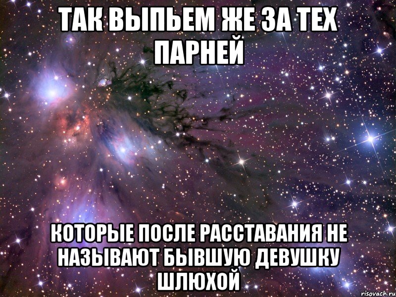 так выпьем же за тех парней которые после расставания не называют бывшую девушку шлюхой, Мем Космос