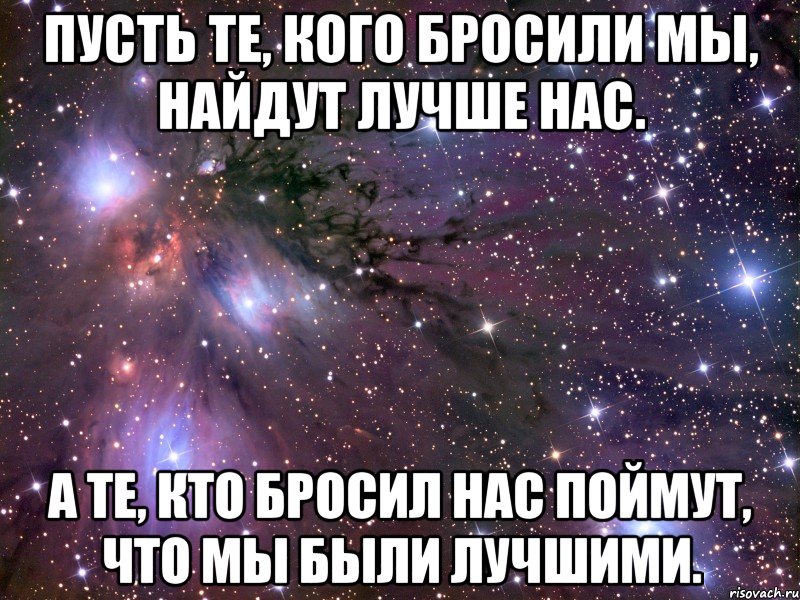 пусть те, кого бросили мы, найдут лучше нас. а те, кто бросил нас поймут, что мы были лучшими., Мем Космос