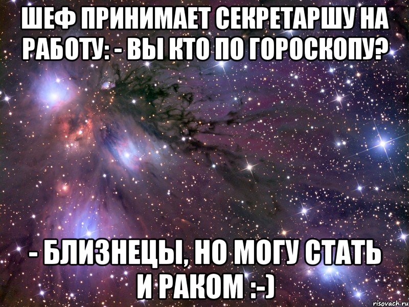 шеф принимает секретаршу на работу: - вы кто по гороскопу? - близнецы, но могу стать и раком :-), Мем Космос