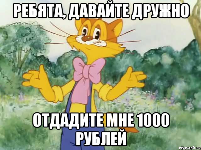 ребята, давайте дружно отдадите мне 1000 рублей, Мем Давайте жить дружно