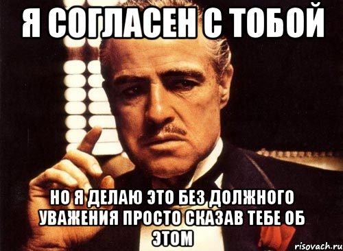 я согласен с тобой но я делаю это без должного уважения просто сказав тебе об этом, Мем крестный отец