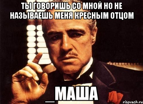 ты говоришь со мной но не называешь меня кресным отцом _маша, Мем крестный отец