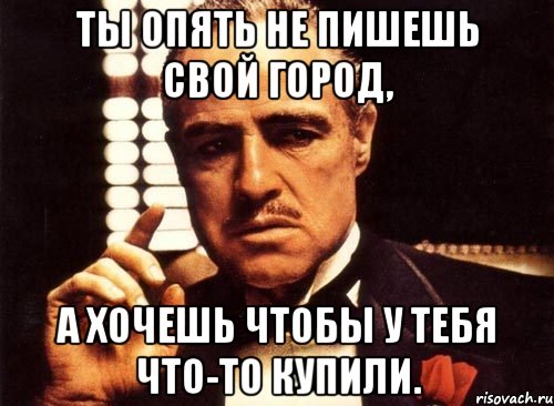 ты опять не пишешь свой город, а хочешь чтобы у тебя что-то купили., Мем крестный отец