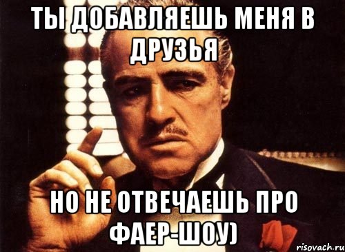 ты добавляешь меня в друзья но не отвечаешь про фаер-шоу), Мем крестный отец