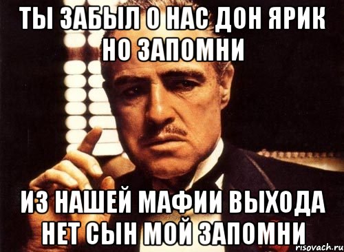 ты забыл о нас дон ярик но запомни из нашей мафии выхода нет сын мой запомни, Мем крестный отец