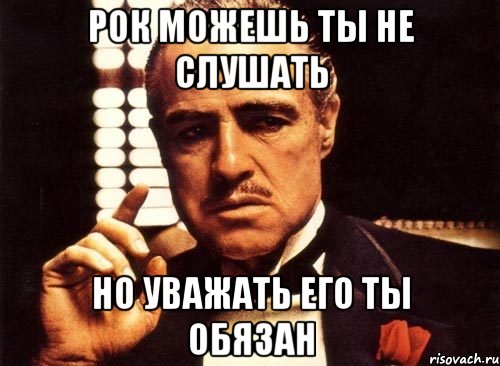 рок можешь ты не слушать но уважать его ты обязан, Мем крестный отец