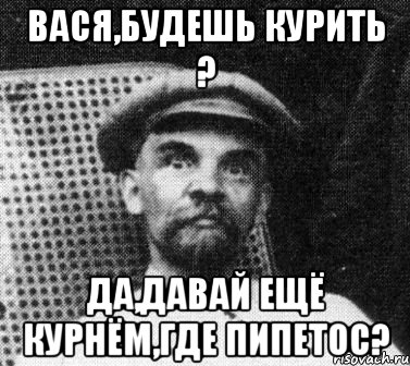 вася,будешь курить ? да,давай ещё курнём,где пипетос?, Мем   Ленин удивлен