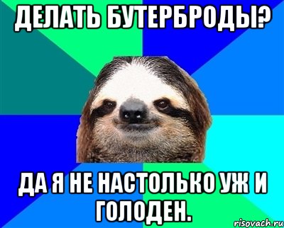 делать бутерброды? да я не настолько уж и голоден., Мем Ленивец