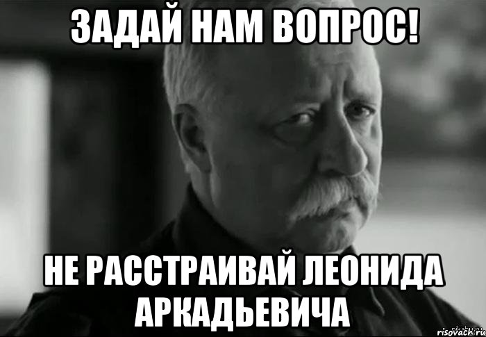 задай нам вопрос! не расстраивай леонида аркадьевича, Мем Не расстраивай Леонида Аркадьевича