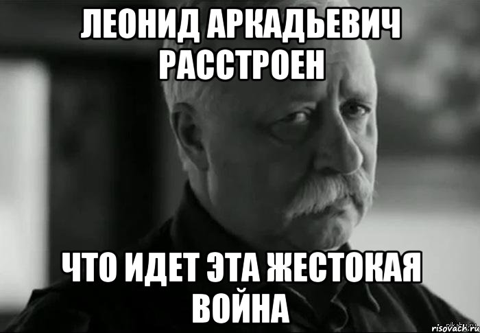 леонид аркадьевич расстроен что идет эта жестокая война, Мем Не расстраивай Леонида Аркадьевича