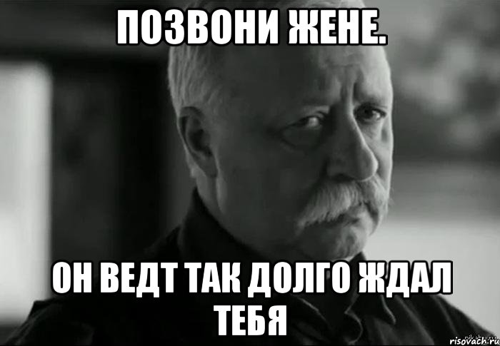 позвони жене. он ведт так долго ждал тебя, Мем Не расстраивай Леонида Аркадьевича