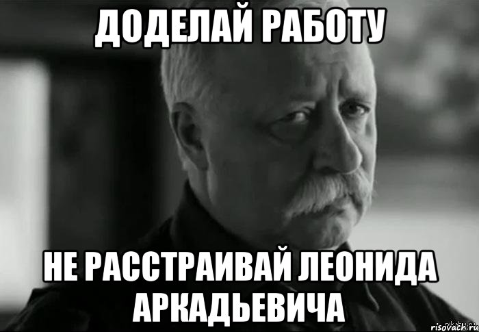 доделай работу не расстраивай леонида аркадьевича, Мем Не расстраивай Леонида Аркадьевича