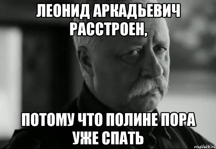 леонид аркадьевич расстроен, потому что полине пора уже спать, Мем Не расстраивай Леонида Аркадьевича