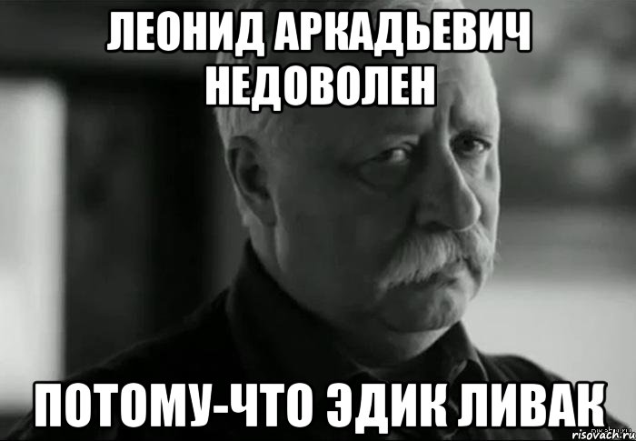 леонид аркадьевич недоволен потому-что эдик ливак, Мем Не расстраивай Леонида Аркадьевича