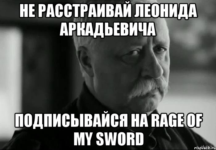 не расстраивай леонида аркадьевича подписывайся на rage of my sword, Мем Не расстраивай Леонида Аркадьевича