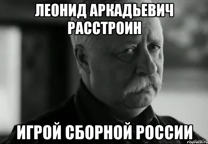 леонид аркадьевич расстроин игрой сборной россии, Мем Не расстраивай Леонида Аркадьевича