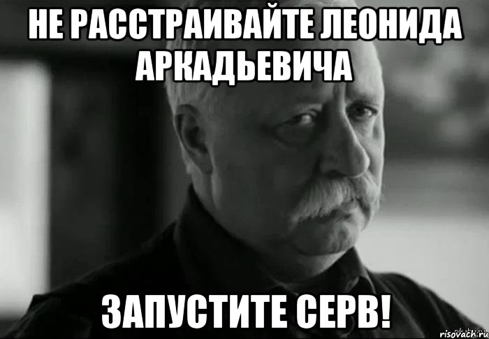 не расстраивайте леонида аркадьевича запустите серв!, Мем Не расстраивай Леонида Аркадьевича