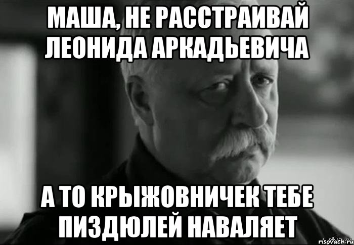 маша, не расстраивай леонида аркадьевича а то крыжовничек тебе пиздюлей наваляет, Мем Не расстраивай Леонида Аркадьевича