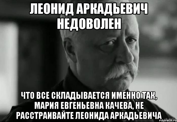 леонид аркадьевич недоволен что все складывается именно так, мария евгеньевна качева, не расстраивайте леонида аркадьевича, Мем Не расстраивай Леонида Аркадьевича