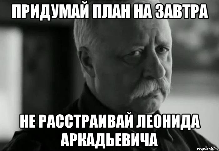 придумай план на завтра не расстраивай леонида аркадьевича, Мем Не расстраивай Леонида Аркадьевича