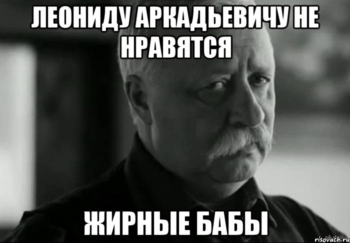 леониду аркадьевичу не нравятся жирные бабы, Мем Не расстраивай Леонида Аркадьевича