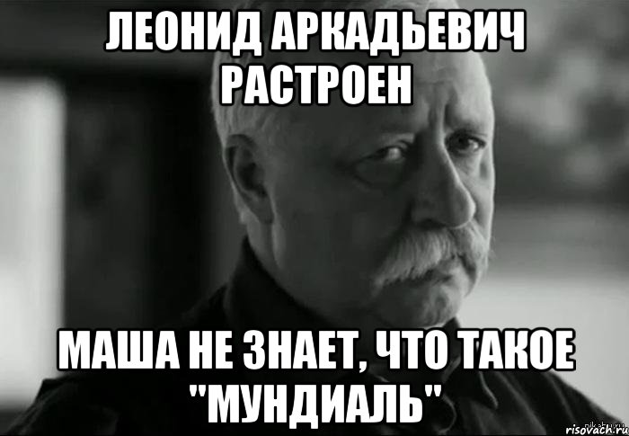 леонид аркадьевич растроен маша не знает, что такое "мундиаль", Мем Не расстраивай Леонида Аркадьевича